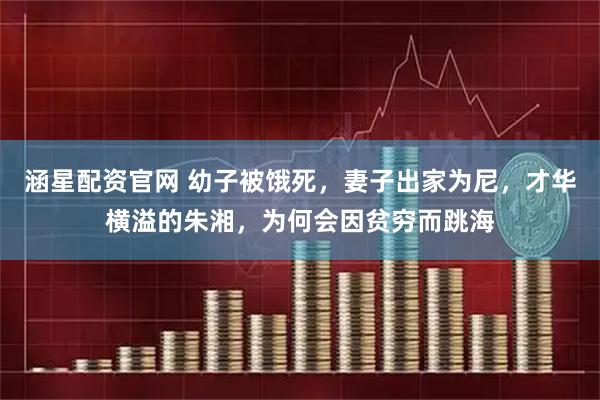 涵星配资官网 幼子被饿死，妻子出家为尼，才华横溢的朱湘，为何会因贫穷而跳海