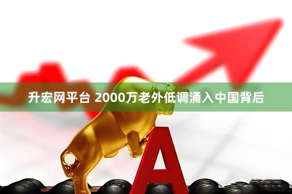 升宏网平台 2000万老外低调涌入中国背后