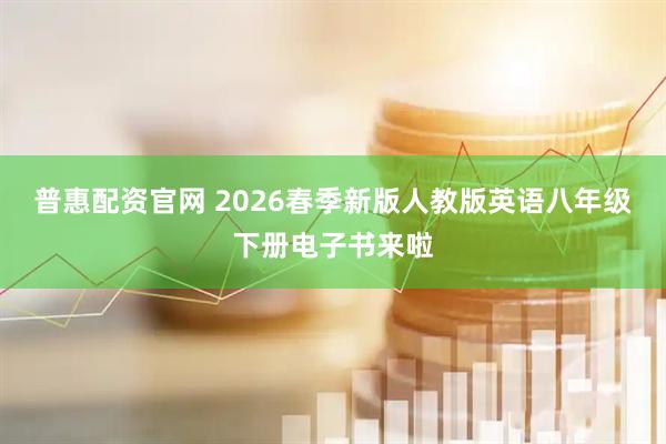 普惠配资官网 2026春季新版人教版英语八年级下册电子书来啦