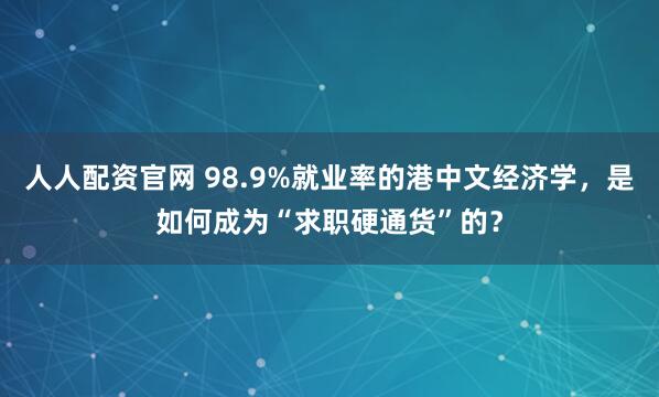 人人配资官网 98.9%就业率的港中文经济学，是如何成为“求职硬通货”的？