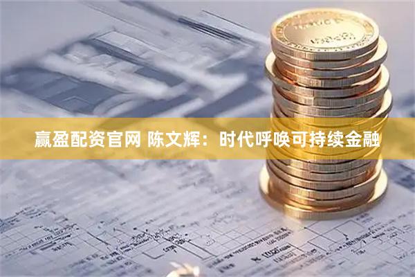 赢盈配资官网 陈文辉：时代呼唤可持续金融