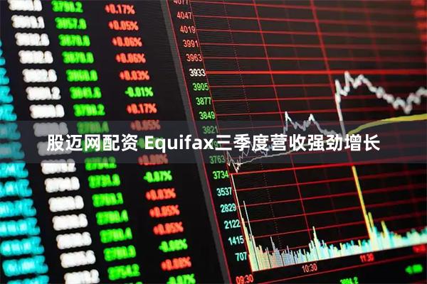 股迈网配资 Equifax三季度营收强劲增长
