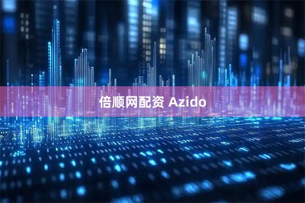 倍顺网配资 Azido