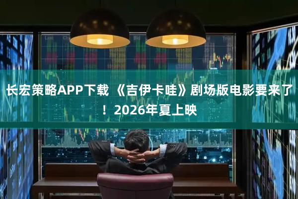 长宏策略APP下载 《吉伊卡哇》剧场版电影要来了！2026年夏上映