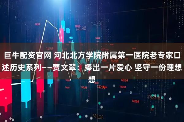 巨牛配资官网 河北北方学院附属第一医院老专家口述历史系列——贾文翠：捧出一片爱心 坚守一份理想