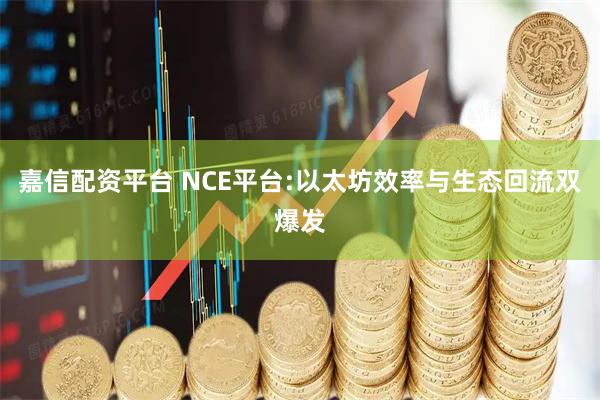 嘉信配资平台 NCE平台:以太坊效率与生态回流双爆发