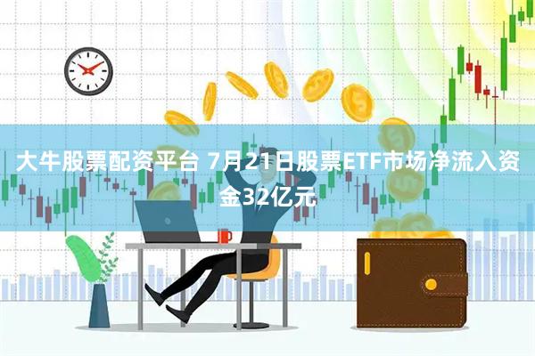 大牛股票配资平台 7月21日股票ETF市场净流入资金32亿元