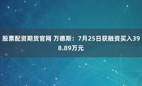 股票配资期货官网 万德斯：7月25日获融资买入398.89万元