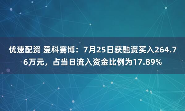 优速配资 爱科赛博：7月25日获融资买入264.76万元，占当日流入资金比例为17.89%