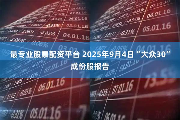 最专业股票配资平台 2025年9月4日“大众30”成份股报告