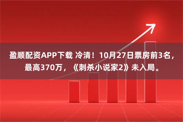 盈顺配资APP下载 冷清！10月27日票房前3名，最高370万，《刺杀小说家2》未入局。