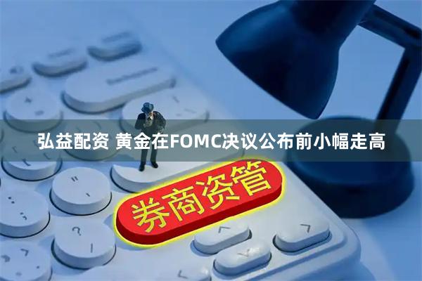 弘益配资 黄金在FOMC决议公布前小幅走高